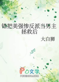 错把美强惨反派当男主拯救后错把美强惨反派当男主拯救后