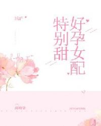 好孕女配特别甜好孕女配特别甜